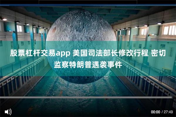 股票杠杆交易app 美国司法部长修改行程 密切监察特朗普遇袭事件