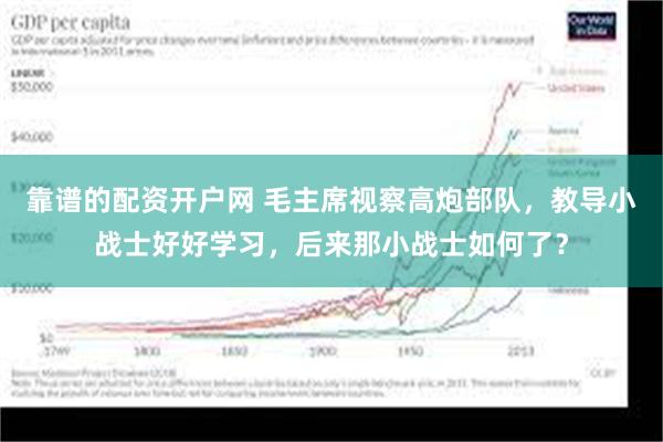 靠谱的配资开户网 毛主席视察高炮部队，教导小战士好好学习，后来那小战士如何了？