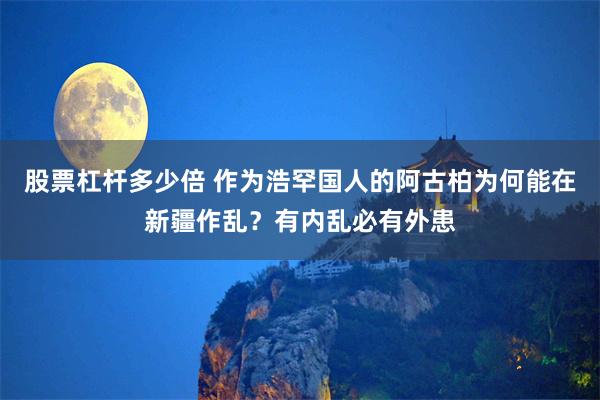 股票杠杆多少倍 作为浩罕国人的阿古柏为何能在新疆作乱？有内乱必有外患