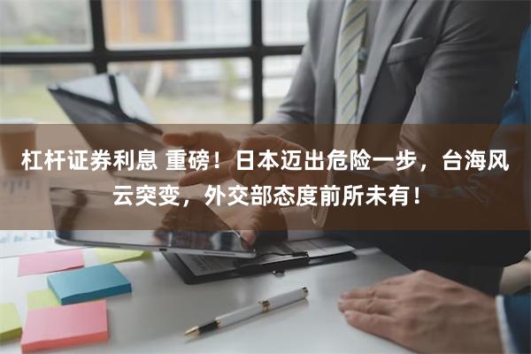 杠杆证券利息 重磅！日本迈出危险一步，台海风云突变，外交部态度前所未有！