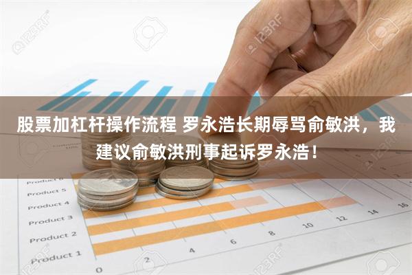 股票加杠杆操作流程 罗永浩长期辱骂俞敏洪，我建议俞敏洪刑事起诉罗永浩！