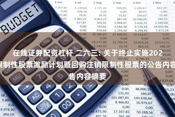 在线证劵配资杠杆 二六三: 关于终止实施2022年限制性股票激励计划暨回购注销限制性股票的公告内容摘要