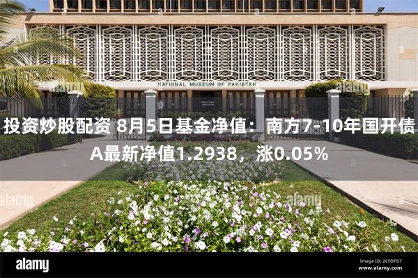 投资炒股配资 8月5日基金净值：南方7-10年国开债A最新净值1.2938，涨0.05%