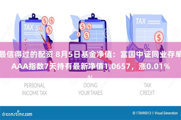 最信得过的配资 8月5日基金净值：富国中证同业存单AAA指数7天持有最新净值1.0657，涨0.01%