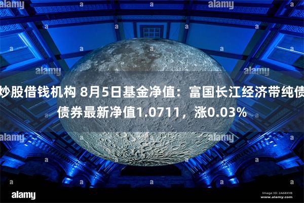 炒股借钱机构 8月5日基金净值：富国长江经济带纯债债券最新净值1.0711，涨0.03%