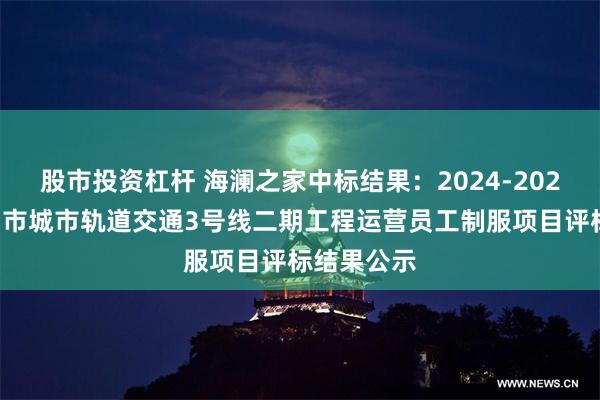 股市投资杠杆 海澜之家中标结果：2024-2026年度徐州市城市轨道交通3号线二期工程运营员工制服项目评标结果公示