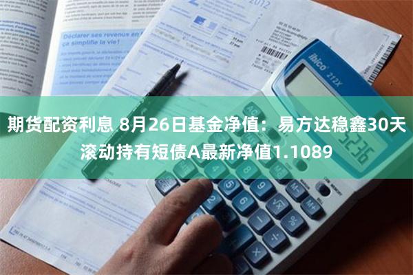 期货配资利息 8月26日基金净值：易方达稳鑫30天滚动持有短债A最新净值1.1089