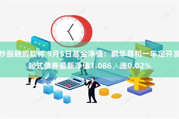 炒股融资软件 9月5日基金净值：鹏华尊和一年定开发起式债券最新净值1.086，涨0.02%