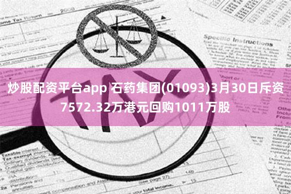 炒股配资平台app 石药集团(01093)3月30日斥资7572.32万港元回购1011万股