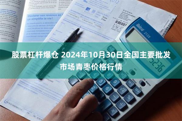 股票杠杆爆仓 2024年10月30日全国主要批发市场青枣价格行情