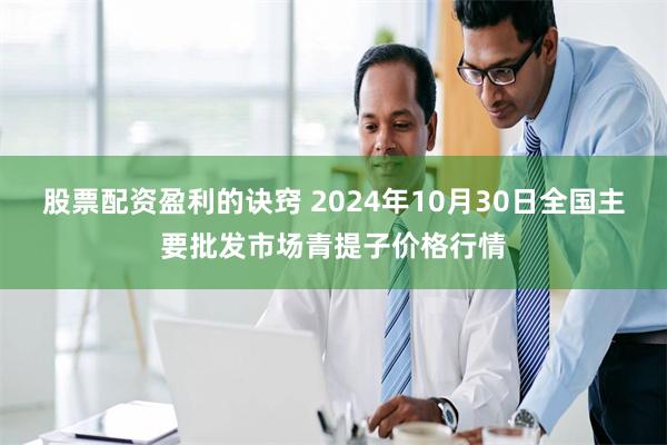 股票配资盈利的诀窍 2024年10月30日全国主要批发市场青提子价格行情