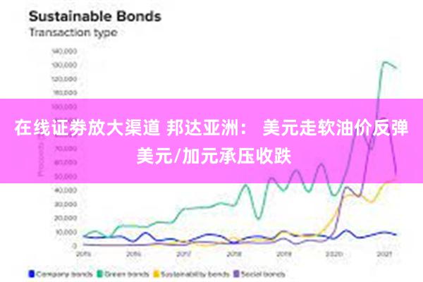 在线证劵放大渠道 邦达亚洲： 美元走软油价反弹 美元/加元承压收跌