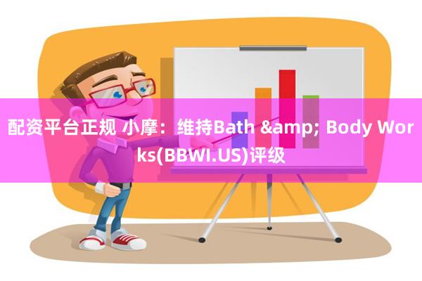 配资平台正规 小摩：维持Bath & Body Works(BBWI.US)评级