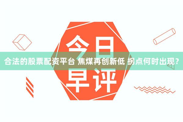 合法的股票配资平台 焦煤再创新低 拐点何时出现？