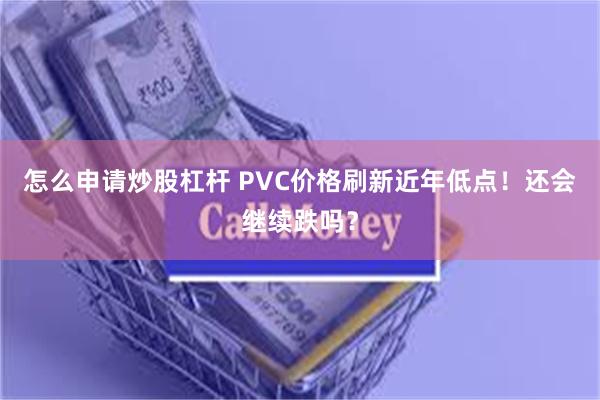 怎么申请炒股杠杆 PVC价格刷新近年低点！还会继续跌吗？