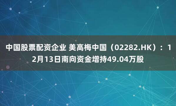 中国股票配资企业 美高梅中国（02282.HK）：12月13日南向资金增持49.04万股