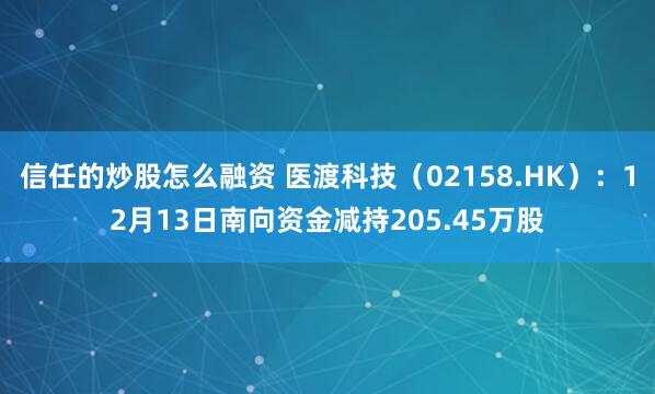 信任的炒股怎么融资 医渡科技（02158.HK）：12月13日南向资金减持205.45万股