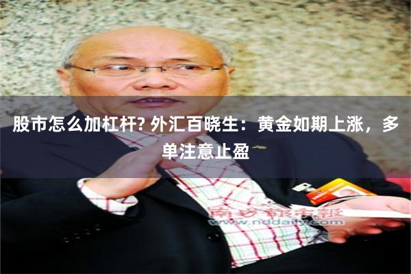 股市怎么加杠杆? 外汇百晓生：黄金如期上涨，多单注意止盈