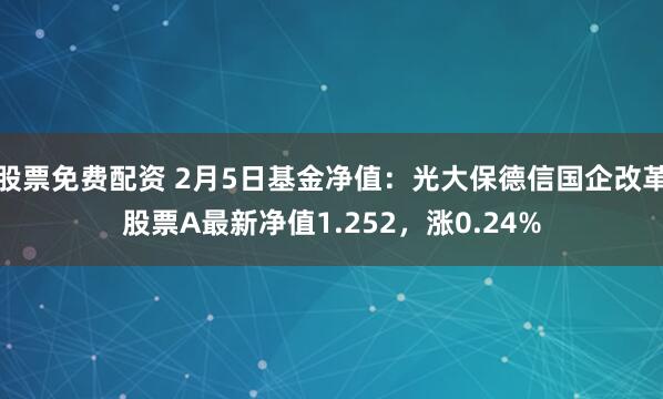 股票免费配资 2月5日基金净值：光大保德信国企改革股票A最新净值1.252，涨0.24%