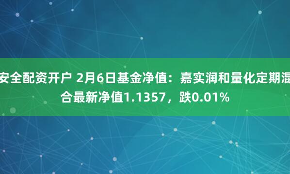 安全配资开户 2月6日基金净值：嘉实润和量化定期混合最新净值1.1357，跌0.01%