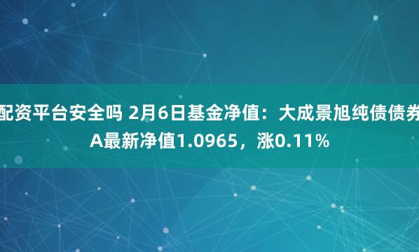 配资平台安全吗 2月6日基金净值：大成景旭纯债债券A最新净值1.0965，涨0.11%