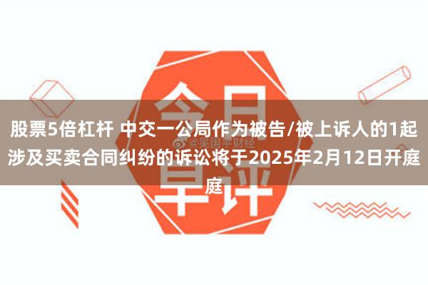 股票5倍杠杆 中交一公局作为被告/被上诉人的1起涉及买卖合同纠纷的诉讼将于2025年2月12日开庭