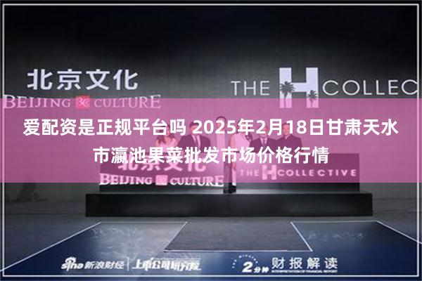 爱配资是正规平台吗 2025年2月18日甘肃天水市瀛池果菜批发市场价格行情