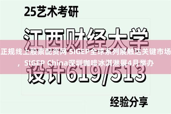 正规线上股票配资网 SIGEP全球系列展触达关键市场，SIGEP China深圳咖啡冰淇淋展4月举办