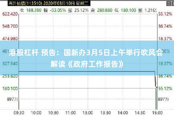 港股杠杆 预告：国新办3月5日上午举行吹风会 解读《政府工作报告》