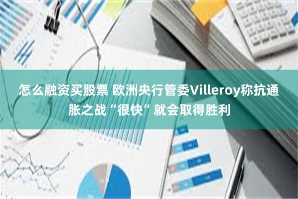 怎么融资买股票 欧洲央行管委Villeroy称抗通胀之战“很快”就会取得胜利